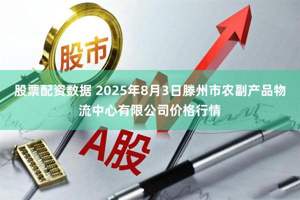 股票配资数据 2025年8月3日滕州市农副产品物流中心有限公司价格行情
